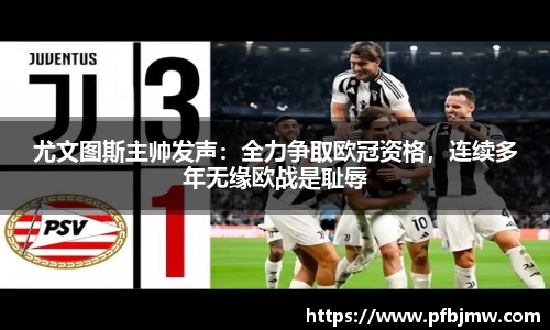 尤文图斯主帅发声：全力争取欧冠资格，连续多年无缘欧战是耻辱